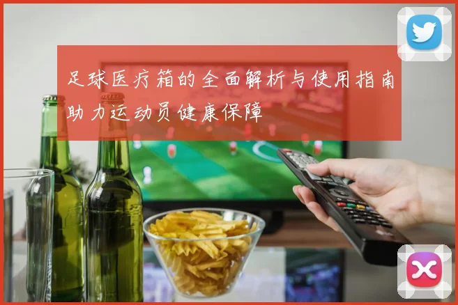 足球医疗箱的全面解析与使用指南助力运动员健康保障