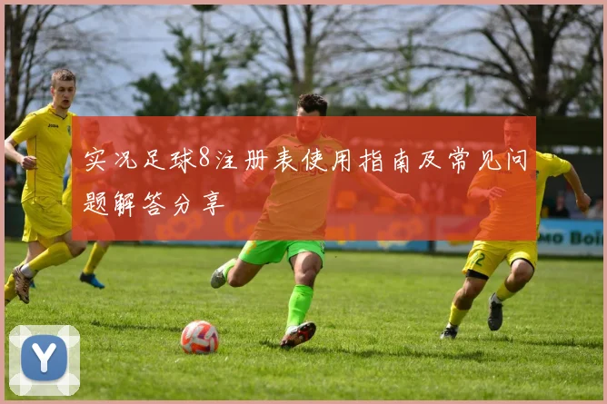 实况足球8注册表使用指南及常见问题解答分享