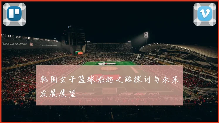 韩国女子篮球崛起之路探讨与未来发展展望
