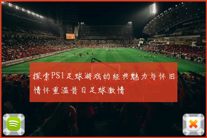 探索PS1足球游戏的经典魅力与怀旧情怀重温昔日足球激情