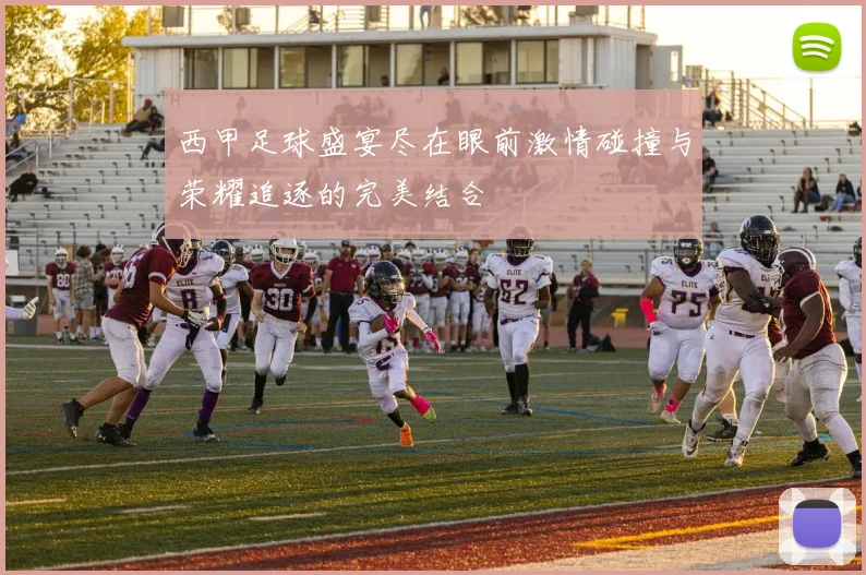 西甲足球盛宴尽在眼前激情碰撞与荣耀追逐的完美结合