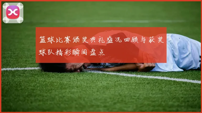 篮球比赛颁奖典礼盛况回顾与获奖球队精彩瞬间盘点