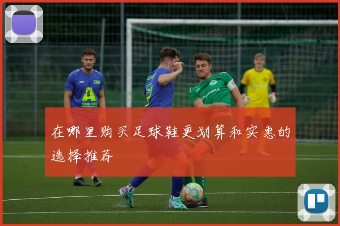 在哪里购买足球鞋更划算和实惠的选择推荐