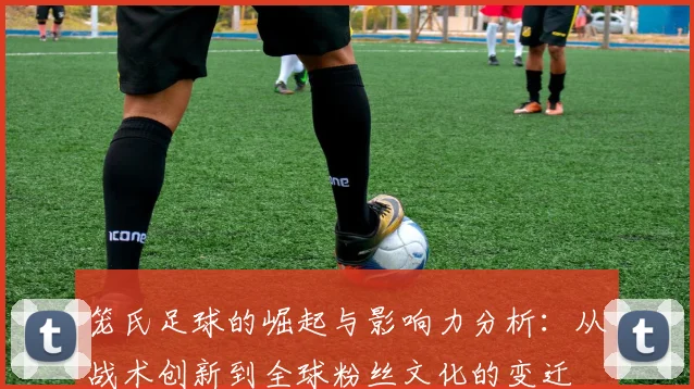 笼氏足球的崛起与影响力分析：从战术创新到全球粉丝文化的变迁